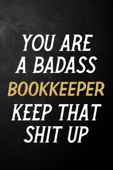 You Are A Badass Bookkeeper Keep That Shit Up: Bookkeeper Journal / Notebook / Appreciation Gift / Alternative To a Card For Bookkeepers ( 6 x 9 -120 Blank Lined Pages )