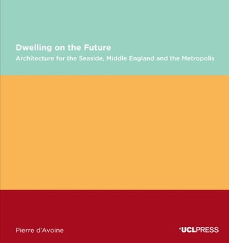 Paperback Dwelling on the Future: Architecture of the Seaside, Middle England and the Metropolis Book