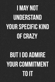 Paperback I May Not Understand Your Specific Kind Of Crazy But I Do Admire Your Commitment To It: Funny Blank Lined Journal For Adults Book