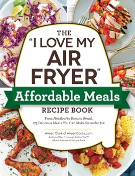 Paperback The I Love My Air Fryer Affordable Meals Recipe Book: From Meatloaf to Banana Bread, 175 Delicious Meals You Can Make for Under $12 Book