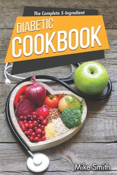 Paperback The Complete 5-Ingredient Diabetic Cookbook: Simple and Easy Recipes for Busy People on Diabetic Diet with 4-Week Meal Plan Book