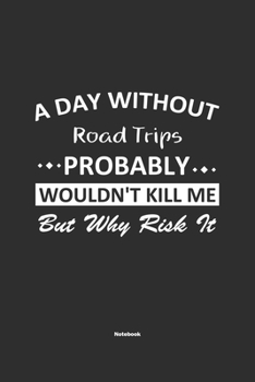Paperback A Day Without Road Trips Probably Wouldn't Kill Me But Why Risk It Notebook: NoteBook / Journla Road Trips Gift, 120 Pages, 6x9, Soft Cover, Matte Fin Book