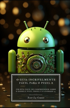 Paperback O Guia Incrivelmente Fácil Para O Pixel 8: Um Guia Fácil De Compreender Sobre O Google Pixel Phone E O Android 14 [Portuguese] Book