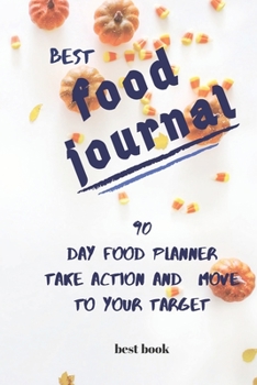 BEST FOOD JOURNAL: 90 DAY FOOD PLANNER  TAKE ACTION AND MOVE TO YOUR TARGET (BEST BOOK)