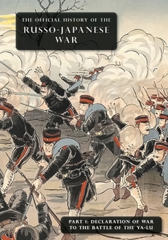 The Official History of the Russo-Japanese War: Part 1: Declaration of War to the Battle of the Ya-Lu