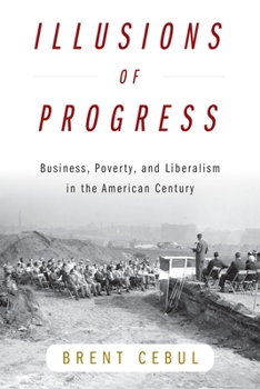 Illusions of Progress: Business, Poverty, and Liberalism in the American Century (Politics and Culture in Modern America)