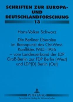 Die Berliner Liberalen Im Brennpunkt Des Ost-West-Konfliktes 1945-1956 - Vom Landesverband Der Lpd Groß-Berlin Zur Fdp Berlin (West) Und Lpd(d) Berlin
