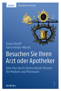 Besuchen Sie Ihren Arzt Oder Apotheker Band 1: Eine Tour Durch Deutschlands Museen Fur Medizin Und Pharmazie. Band 1: Norddeutschland