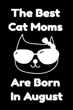 Paperback The Best Cat Moms Are Born In August: Journal Cat Lovers Gifts For Women/Men/Coworkers/Colleagues/Students/Friends/, Funny Cat Lover Notebook, Birthda Book