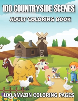100 Countryside Scenes Adult Coloring Book: An Adult Coloring Book Featuring 100 Amazing Coloring Pages with Beautiful Country Gardens, Cute Farm Animals and Relaxing Countryside Landscapes