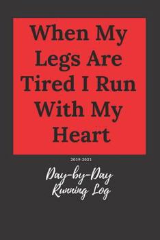 When My Legs Are Tired I Run With My Heart: Day-by-Day Running Log 2019-2021