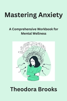Paperback Mastering Anxiety: A Comprehensive Workbook for Mental Wellness Book