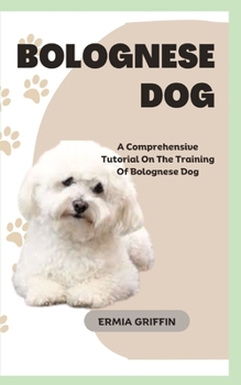 Paperback Bolognese Dog: A Comprehensive Tutorial On The Training Of Bolognese Dog Book