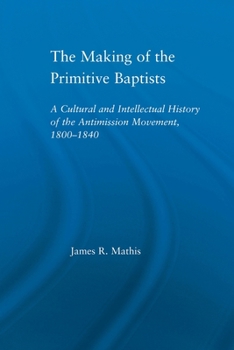 The Making of the Primitive Baptists: A Cultural and Intellectual History of the Anti-Mission Movement, 1800-1840