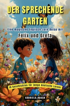 Der sprechende Garten: Eine magische Englisch-Lern-Reise mit Felix und Greta. 10 Geschichten für junge deutsche Lerner