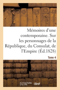 Paperback Mémoires d'Une Contemporaine. Tome 4: Souvenirs d'Une Femme Sur Les Principaux Personnages de la République, Du Consulat, de l'Empire [French] Book