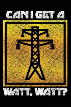 Can I Get A Watt Watt?: Blank Lined Notebook Journal 6x9in 150pages For Lineman Electrical Engineer Funny Gag Gift for Men Father’s Day