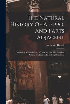 Paperback The Natural History Of Aleppo, And Parts Adjacent: Containing A Description Of The City, And The Principal Natural Productions In Its Neighbourhood Book