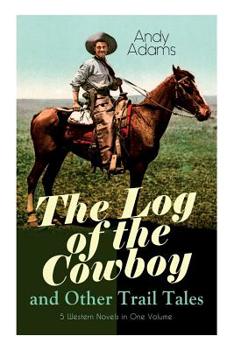 Paperback The Log of the Cowboy and Other Trail Tales - 5 Western Novels in One Volume: True Life Narratives of Texas Cowboys and Adventure Novels Book