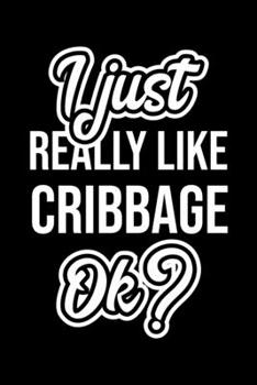 I Just Really Like Cribbage Ok?: Christmas Gift for Cribbage lover  | Funny Cribbage Journal | Nice 2019 Christmas Present for Cribbage | 6x9inch 120 pages