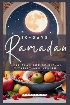 30-Day Ramadan Meal Plan for Spiritual Vitality and Health: Elevate Your Fasting Experience with Energizing Recipes, Nutritional Guidance, and Wellnes
