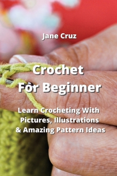 Paperback Crochet For Beginners: Learn Crocheting With Pictures, Illustrations & Amazing Pattern Ideas Book