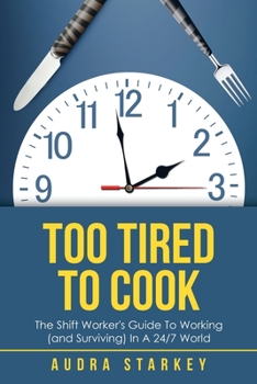 Paperback Too Tired to Cook: The Shift Worker's Guide to Working (And Surviving) in a 24/7 World Book