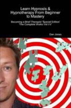 Paperback Learn Hypnosis & Hypnotherapy From Beginner To Mastery: Becoming A Brief Therapist 'Special Edition The Complete Works Vol I-V' Book
