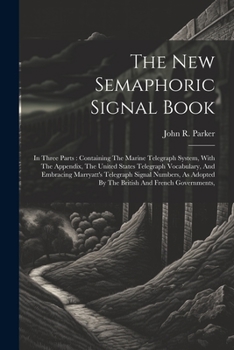 Paperback The New Semaphoric Signal Book: In Three Parts: Containing The Marine Telegraph System, With The Appendix, The United States Telegraph Vocabulary, And Book