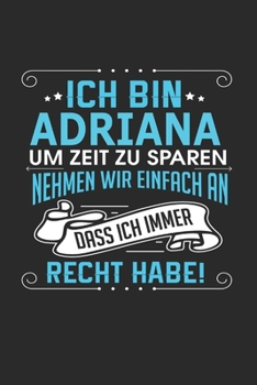 Ich bin Adriana Um Zeit zu sparen nehmen wir einfach an dass ich immer Recht habe!: Notizbuch mit 110 linierten Seiten, als Geschenk ideal, auch als Dekoration verwendbar