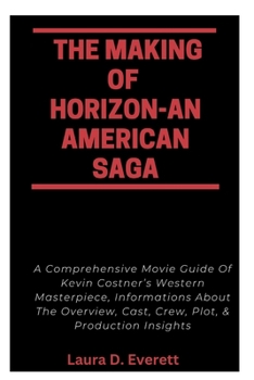 Paperback The Making of Horizon-An American Saga: A Comprehensive Movie Guide Of Kevin Costner's Western Masterpiece, Informations About The Overview, Cast, Cre Book