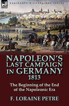 Paperback Napoleon's Last Campaign in Germany, 1813-The Beginning of the End of the Napoleonic Era Book