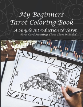 My Beginners Tarot Coloring Book: Gift For Tarot Lovers - A Simple Introduction To Tarot - Tarot Card Meanings Cheat Sheet Included
