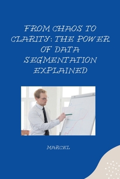 Paperback From Chaos to Clarity: The Power of Data Segmentation Explained Book