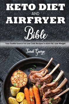 Keto Diet And Air Fryer Bible: Your Trustful Source For Low Carb Recipes To Burn Fat, Lose Weight.