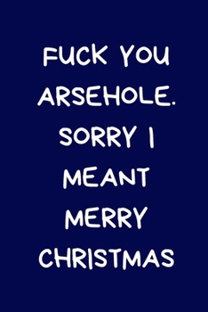 Fuck You Arsehole. Sorry I Meant Merry Christmas: Novelty Christmas Gift for Women, Men: Funny, Rude, Naughty, Blue Lined Paperback Notebook / Journal