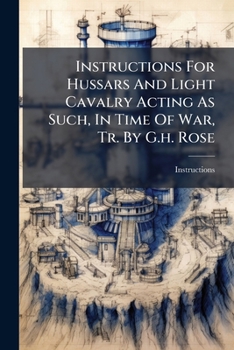 Paperback Instructions For Hussars And Light Cavalry Acting As Such, In Time Of War, Tr. By G.h. Rose Book