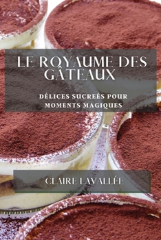 Paperback Le Royaume des Gâteaux: Délices Sucreés pour Moments Magiques [French] Book