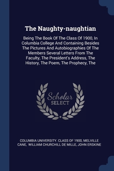 Paperback The Naughty-naughtian: Being The Book Of The Class Of 1900, In Columbia College And Containing Besides The Pictures And Autobiographies Of Th Book