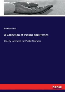 A collection of psalms and hymns, chiefly intended for public worship. By Rowland Hill, A.M.