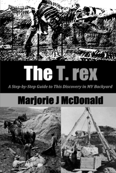 Paperback The T. Rex: A Step-by-Step Guide to This Discovery in MY Backyard Book