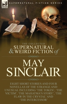 Paperback The Collected Supernatural and Weird Fiction of May Sinclair: Eight Short Stories and Four Novellas of the Strange and Unusual Including 'The Token', Book
