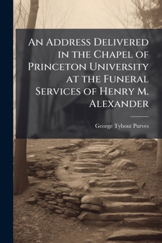 An address delivered in the chapel of Princeton University at the funeral services of Henry M. Alexander