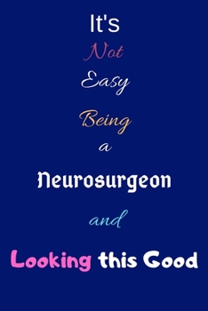 Paperback It's Not Easy Being a Neurosurgeon and Looking This Good: Blank-Lined Journal/Notebook/Diary for Neurosurgeons & STEM Students - Cool Birthday Present Book