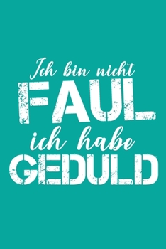 Ich bin nicht Faul Ich habe Geduld: Dieses Notizbuch hat ein schön gestaltetes Cover welches den Spruch "Ich bin nicht Faul, ich habe Geduld" trägt; ... Geschenk für Faule leute. (German Edition)
