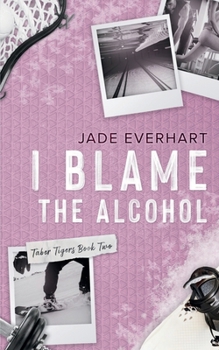 I Blame the Alcohol - Book #2 of the Taber Tigers