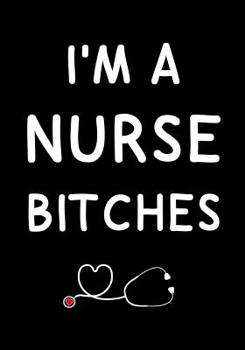 I'm a Nurse Bitches : Journal, Funny Graduation Gift for Best Friend, Sister, Girlfriend ~ Beautifully Lined Pages Notebook