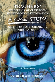 Paperback Teachers' Perception of Classroom Technological Integration a Case Study on the Use of Technology in the Classroom: A Dissertation Book