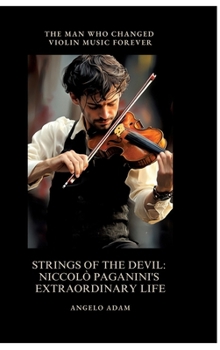 Strings of the Devil: Niccolò Paganini's Extraordinary Life: The Man Who Changed Violin Music Forever
