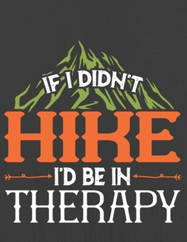 IF I DIDN'T HIKE I'D BE IN THERAPY: Hiking Journal With Prompts To Write In, Trail Log Book, Hiker's Journal, Hiking Journal, Hiking Log Book, Hiking Gifts,